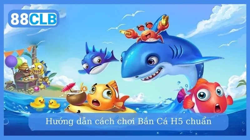 Tìm hiểu cách chơi bắn cá H5 chuẩn nhất